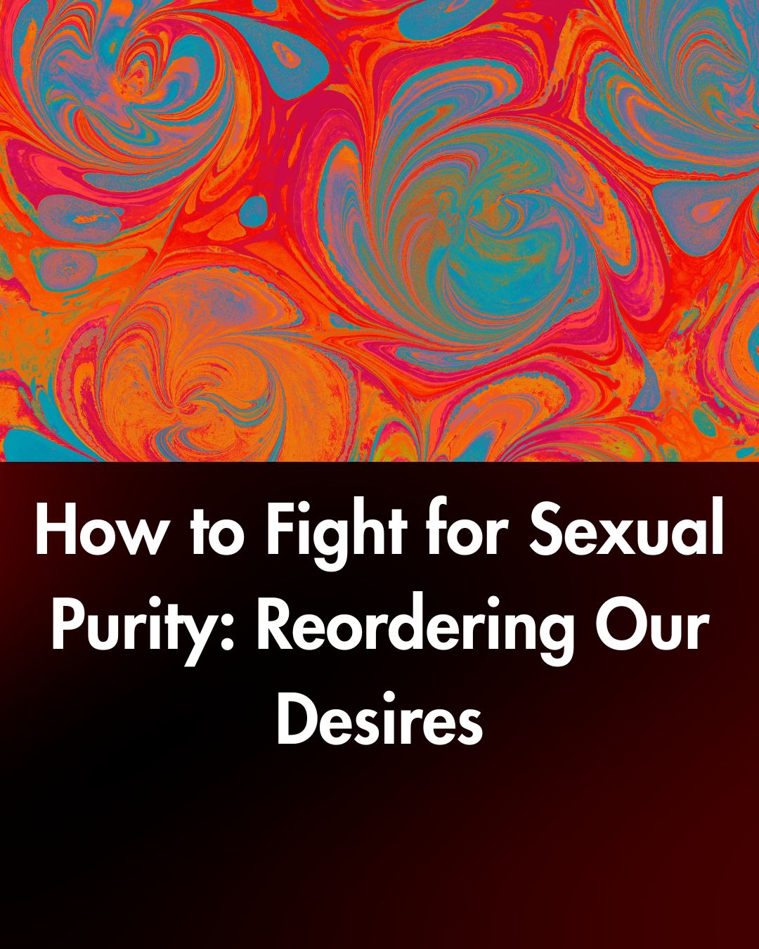 How to Fight for Sexual Purity: Reordering Our Desires